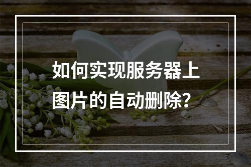 如何实现服务器上图片的自动删除?