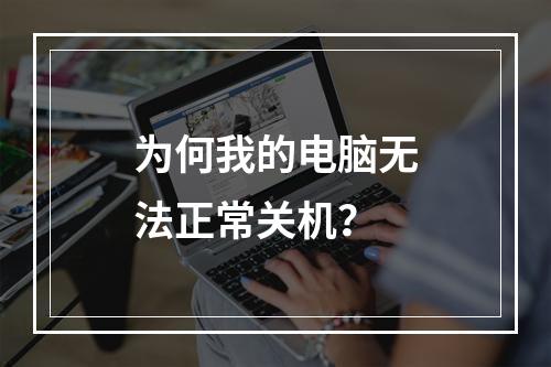 为何我的电脑无法正常关机?