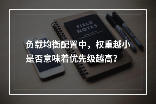 负载均衡配置中,权重越小是否意味着优先级越高?