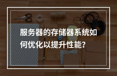 服务器的存储器系统如何优化以提升性能?