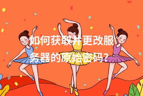 如何获取并更改服务器的原始密码?