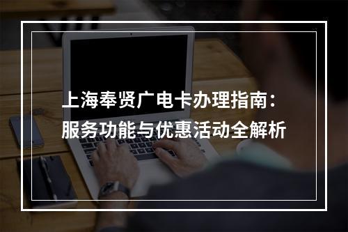 上海奉贤广电卡办理指南：服务功能与优惠活动全解析