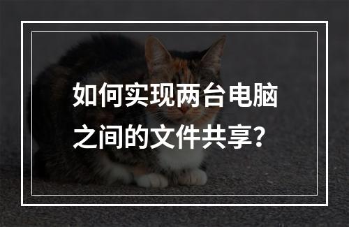 如何实现两台电脑之间的文件共享?