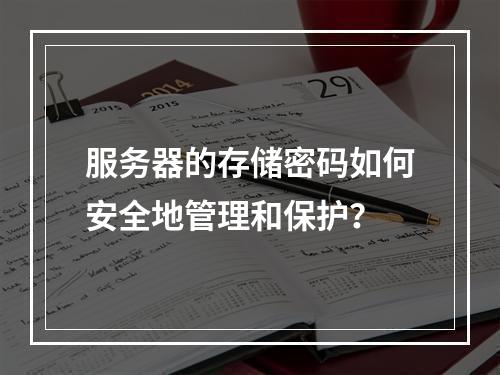 服务器的存储密码如何安全地管理和保护?