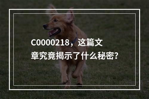 C0000218,这篇文章究竟揭示了什么秘密?