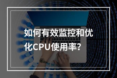 如何有效监控和优化CPU使用率?