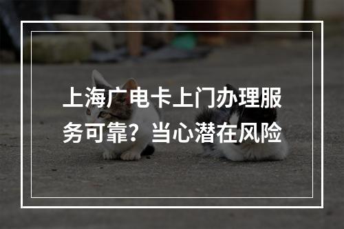 上海广电卡上门办理服务可靠？当心潜在风险