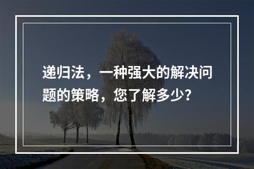 递归法,一种强大的解决问题的策略,您了解多少?
