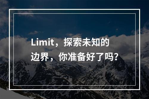 Limit,探索未知的边界,你准备好了吗?