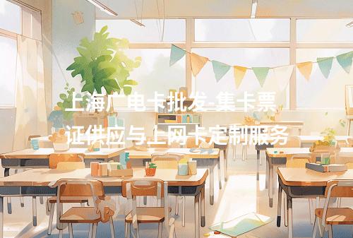 上海广电卡批发-集卡票证供应与上网卡定制服务