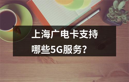 上海广电卡支持哪些5G服务？
