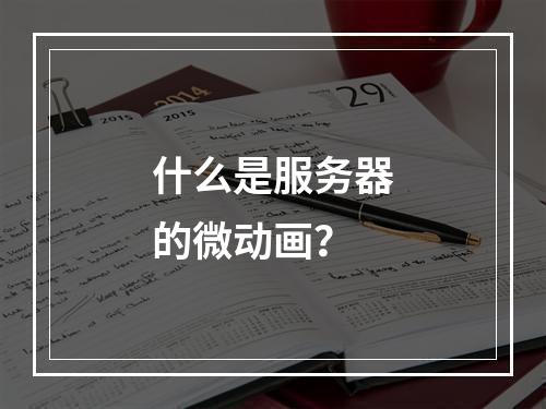 什么是服务器的微动画?