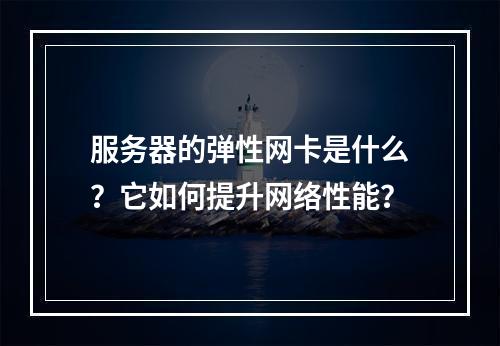 服务器的弹性网卡是什么?它如何提升网络性能?