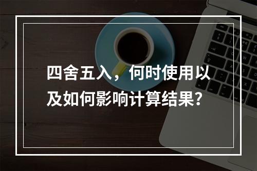 四舍五入,何时使用以及如何影响计算结果?