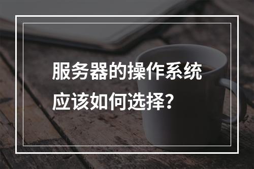 服务器的操作系统应该如何选择?
