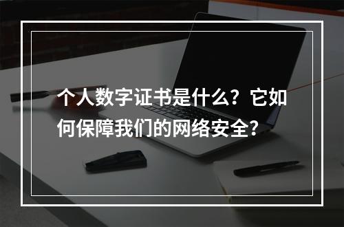 个人数字证书是什么?它如何保障我们的网络安全?
