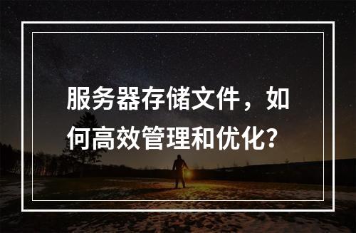服务器存储文件,如何高效管理和优化?