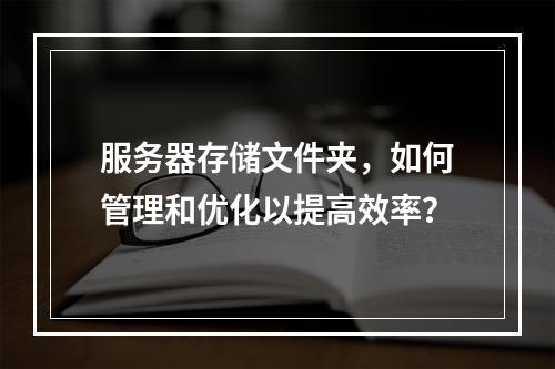 服务器存储文件夹,如何管理和优化以提高效率?