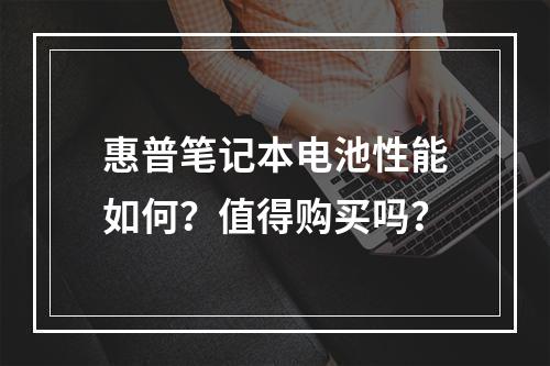 惠普笔记本电池性能如何?值得购买吗?