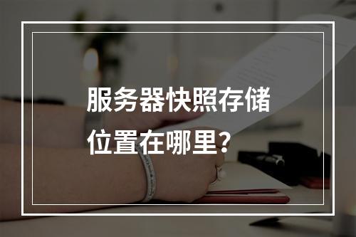 服务器快照存储位置在哪里?