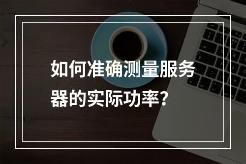 如何准确测量服务器的实际功率?