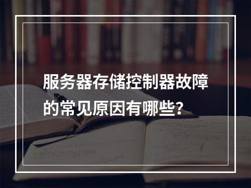 服务器存储控制器故障的常见原因有哪些?