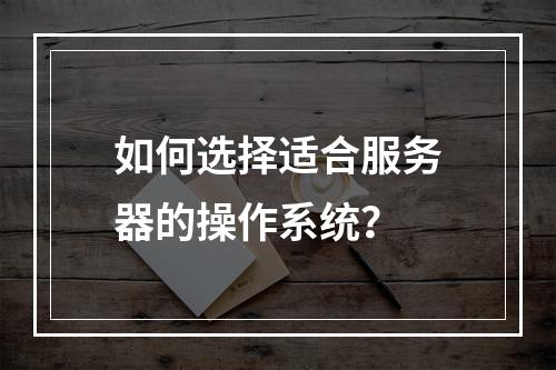 如何选择适合服务器的操作系统?