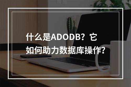 什么是ADODB?它如何助力数据库操作?