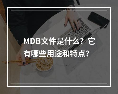 MDB文件是什么?它有哪些用途和特点?