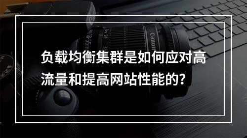 负载均衡集群是如何应对高流量和提高网站性能的?