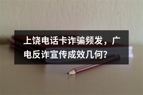 上饶电话卡诈骗频发，广电反诈宣传成效几何？