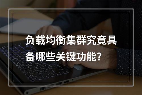 负载均衡集群究竟具备哪些关键功能?