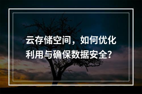 云存储空间,如何优化利用与确保数据安全?