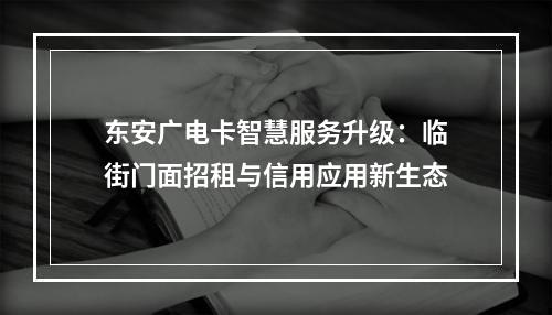 东安广电卡智慧服务升级：临街门面招租与信用应用新生态
