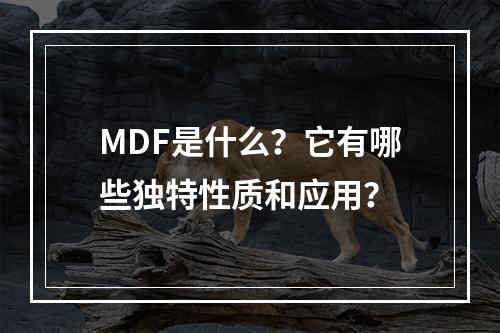 MDF是什么?它有哪些独特性质和应用?
