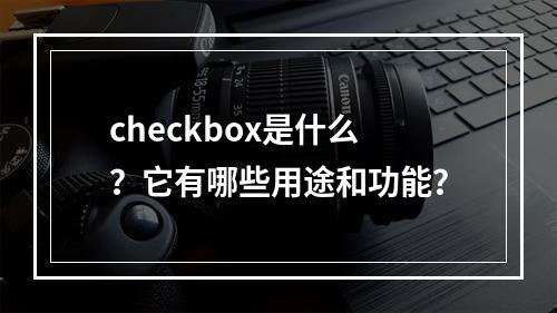 checkbox是什么?它有哪些用途和功能?