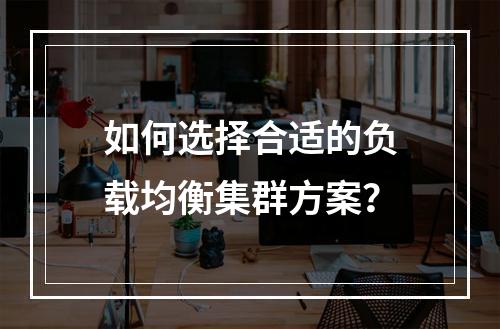 如何选择合适的负载均衡集群方案?