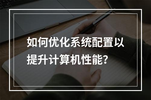 如何优化系统配置以提升计算机性能?