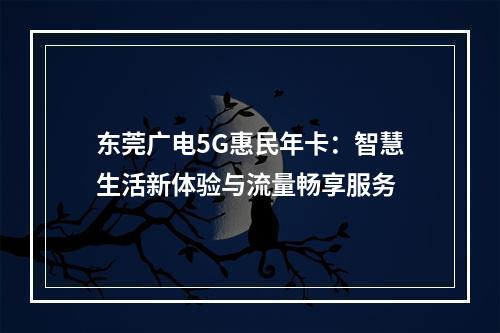 东莞广电5G惠民年卡：智慧生活新体验与流量畅享服务