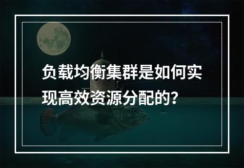 负载均衡集群是如何实现高效资源分配的?
