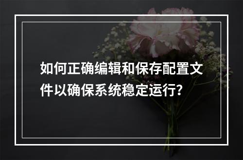 如何正确编辑和保存配置文件以确保系统稳定运行?