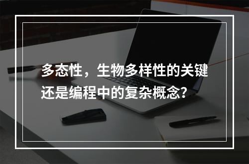 多态性,生物多样性的关键还是编程中的复杂概念?