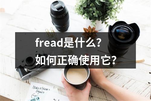 fread是什么?如何正确使用它?