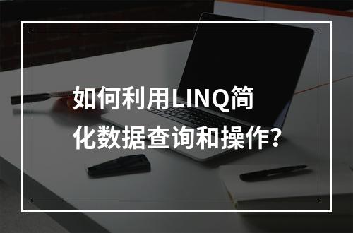 如何利用LINQ简化数据查询和操作?