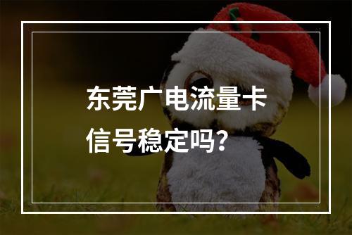东莞广电流量卡信号稳定吗？