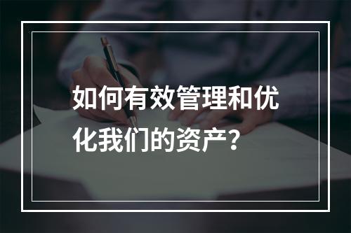 如何有效管理和优化我们的资产?