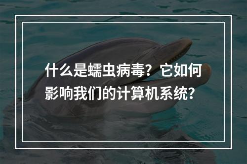 什么是蠕虫病毒?它如何影响我们的计算机系统?