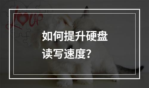 如何提升硬盘读写速度?