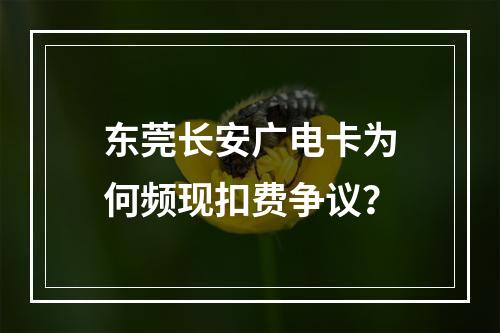 东莞长安广电卡为何频现扣费争议？