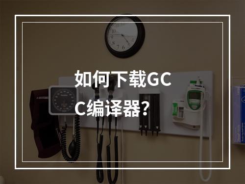 如何下载GCC编译器?